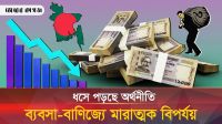 অর্থনীতির চরম বিপর্যয়: ব্যবসা-বাণিজ্যে ধস, নেপথ্যে যেসব 