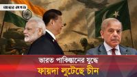 ভারত-পাকিস্তানের যুদ্ধে ফায়দা লুটেছে চীন