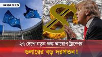 নতুন শুল্ক আরোপ ট্রাম্পের, ওলট-পালট অর্থনীতি, ডলারের বড় দরপতন 
