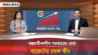 যে কারণে আলোচনায় অন্তবর্তীকালীন সরকারের বাজেট