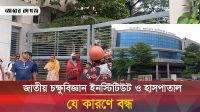 জাতীয় চক্ষুবিজ্ঞান ইনস্টিটিউট ও হাসপাতাল বন্ধ থাকায় চরম দুর্ভোগে সেবা প্রত্যাশীরা 