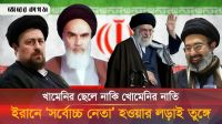 ইরানের সর্বোচ্চ নেতা হতে খামেনির ছেলে ও খোমেনির নাতির তুমুল লড়াই