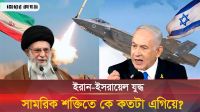 ইরান-ইসরায়েল: সামরিক শক্তিতে কে এগিয়ে?