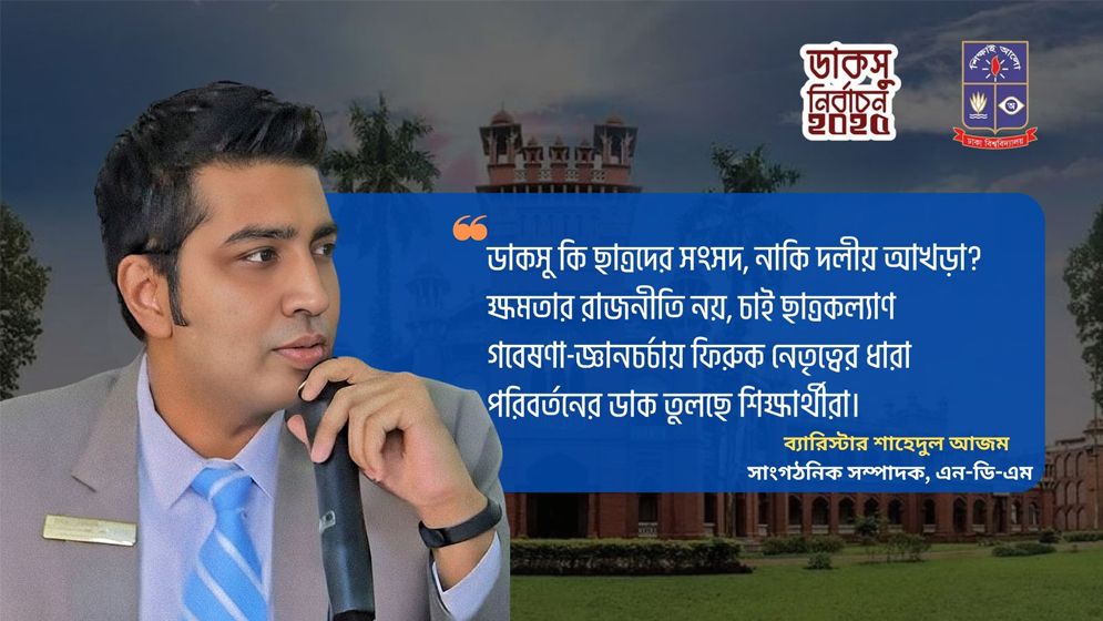 ডাকসুর রাজনীতি ছাত্র-স্বার্থকেন্দ্রিক হওয়া উচিত : ব্যারিস্টার শাহেদুল আজম