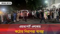 এয়ারপোর্ট এলাকায় কঠোর নিরাপত্তা ব্যবস্থা